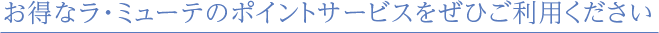 お得なラ・ミューテポイントをぜひご利用ください